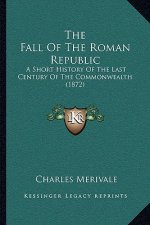 The Fall Of The Roman Republic: A Short History Of The Last Century Of The Commonwealth (1872)