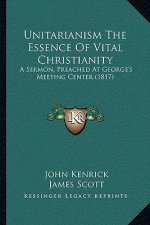 Unitarianism The Essence Of Vital Christianity: A Sermon, Preached At George's Meeting Center (1817)