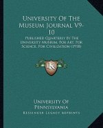 University Of The Museum Journal V9-10: Published Quarterly By The University Museum, For Art, For Science, For Civilization (1918)