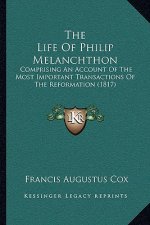 The Life Of Philip Melanchthon: Comprising An Account Of The Most Important Transactions Of The Reformation (1817)