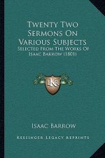 Twenty Two Sermons On Various Subjects: Selected From The Works Of Isaac Barrow (1801)