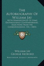 The Autobiography Of William Jay: With Reminiscences Of Some Distinguished Contemporaries, Selections From His Correspondence, Etc. (1855)