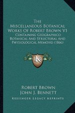The Miscellaneous Botanical Works Of Robert Brown V1: Containing Geographico Botanical And Structural And Physiological Memoirs (1866)