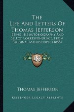 The Life And Letters Of Thomas Jefferson: Being His Autobiography And Select Correspondence, From Original Manuscripts (1858)
