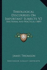 Theological Discourses On Important Subjects V2: Doctrinal And Practical (1809)