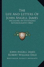 The Life And Letters Of John Angell James: Including An Unfinished Autobiography (1862)
