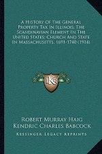 A History Of The General Property Tax In Illinois; The Scandinavian Element In The United States; Church And State In Massachusetts, 1691-1740 (1914)