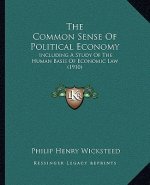 The Common Sense Of Political Economy: Including A Study Of The Human Basis Of Economic Law (1910)