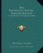 The President's Report, Administration: The University Of Chicago (1908)