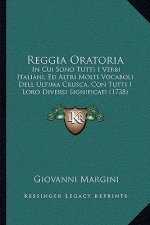 Reggia Oratoria: In Cui Sono Tutti I Verbi Italiani, Ed Altri Molti Vocaboli Dell Ultima Crusca, Con Tutti I Loro Diversi Significati (
