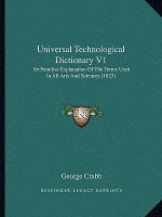 Universal Technological Dictionary V1: Or Familiar Explanation Of The Terms Used In All Arts And Sciences (1823)