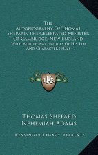 The Autobiography Of Thomas Shepard, The Celebrated Minister Of Cambridge, New England: With Additional Notices Of His Life And Character (1832)