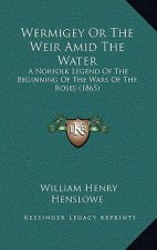 Wermigey Or The Weir Amid The Water: A Norfolk Legend Of The Beginning Of The Wars Of The Roses (1865)