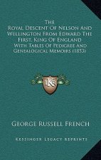 The Royal Descent Of Nelson And Wellington From Edward The First, King Of England: With Tables Of Pedigree And Genealogical Memoirs (1853)