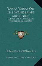 Yarra Yarra Or The Wandering Aborigine: A Poetical Narrative, In Thirteen Books (1858)