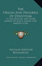 The Origin And Progress Of Despotism: In The Oriental, And Other Empires Of Africa, Europe, And America (1764)