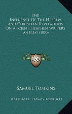 The Influence Of The Hebrew And Christian Revelations On Ancient Heathen Writers: An Essay (1850)