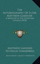 The Autobiography Of Elder Matthew Gardner: A Minister In The Christian Church (1874)