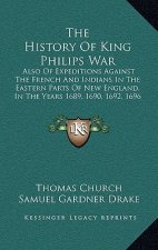 The History Of King Philips War: Also Of Expeditions Against The French And Indians In The Eastern Parts Of New England, In The Years 1689, 1690, 1692