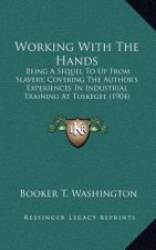 Working With The Hands: Being A Sequel To Up From Slavery, Covering The Author's Experiences In Industrial Training At Tuskegee (1904)