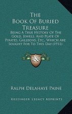 The Book Of Buried Treasure: Being A True History Of The Gold, Jewels, And Plate Of Pirates, Galleons, Etc., Which Are Sought For To This Day (1911