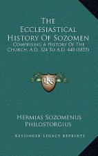 The Ecclesiastical History Of Sozomen: Comprising A History Of The Church, A.D. 324 To A.D. 440 (1855)