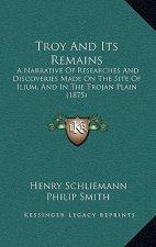 Troy And Its Remains: A Narrative Of Researches And Discoveries Made On The Site Of Ilium, And In The Trojan Plain (1875)