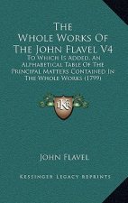 The Whole Works Of The John Flavel V4: To Which Is Added, An Alphabetical Table Of The Principal Matters Contained In The Whole Works (1799)