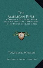 The American Rifle: A Treatise, A Text Book, And A Book Of Practical Instruction In The Use Of The Rifle (1918)