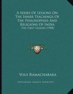 A Series Of Lessons On The Inner Teachings Of The Philosophies And Religions Of India: The First Lesson (1908)