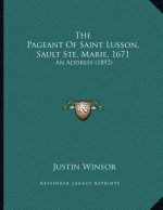 The Pageant Of Saint Lusson, Sault Ste. Marie, 1671: An Address (1892)