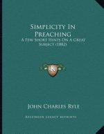 Simplicity In Preaching: A Few Short Hints On A Great Subject (1882)