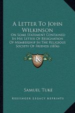 A Letter To John Wilkinson: On Some Statement Contained In His Letter Of Resignation Of Membership In The Religious Society Of Friends (1836)