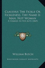 Claudius The Fickle Or Fickleness, Thy Name Is Man, Not Woman: A Comedy, In Five Acts (1869)