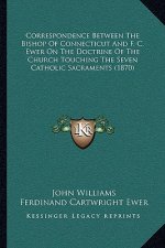 Correspondence Between The Bishop Of Connecticut And F. C. Ewer On The Doctrine Of The Church Touching The Seven Catholic Sacraments (1870)