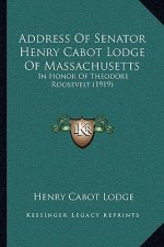 Address Of Senator Henry Cabot Lodge Of Massachusetts: In Honor Of Theodore Roosevelt (1919)