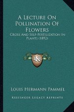 A Lecture On Pollination Of Flowers: Cross And Self-Fertilization In Plants (1892)