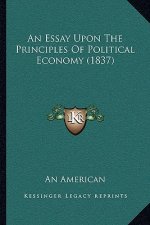 An Essay Upon The Principles Of Political Economy (1837)