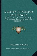 A Letter To William Lisle Bowles: In Reply To His Final Appeal To The Literary Public, Relative To Pope (1825)
