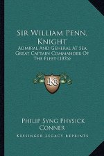 Sir William Penn, Knight: Admiral And General At Sea, Great Captain Commander Of The Fleet (1876)