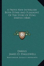A Pretie New Interlude Both Pithie And Pleasaunt, Of The Story Of Kyng Daryus (1860)