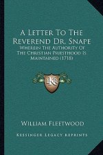 A Letter To The Reverend Dr. Snape: Wherein The Authority Of The Christian Priesthood Is Maintained (1718)
