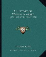 A History Of Waverley Abbey: In The County Of Surrey (1872)