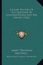 A Short History Of The Question Of Constantinople And The Straits (1922)