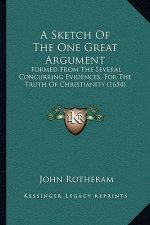A Sketch Of The One Great Argument: Formed From The Several Concurring Evidences, For The Truth Of Christianity (1654)