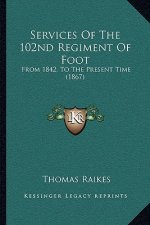 Services Of The 102nd Regiment Of Foot: From 1842, To The Present Time (1867)