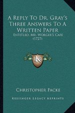 A Reply To Dr. Gray's Three Answers To A Written Paper: Entitled, Mr. Worger's Cafe (1727)