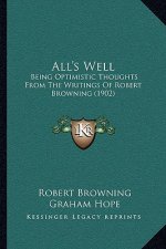 All's Well: Being Optimistic Thoughts From The Writings Of Robert Browning (1902)