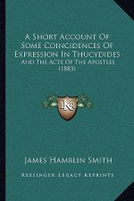 A Short Account Of Some Coincidences Of Expression In Thucydides: And The Acts Of The Apostles (1883)