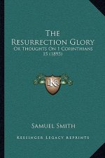 The Resurrection Glory: Or Thoughts On 1 Corinthians 15 (1893)